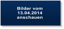 Bilder vom  13.04.2014 anschauen